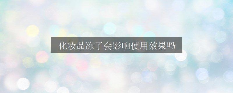 化妆品冻了会影响使用效果吗