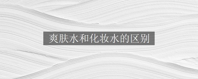 爽肤水和化妆水的区别