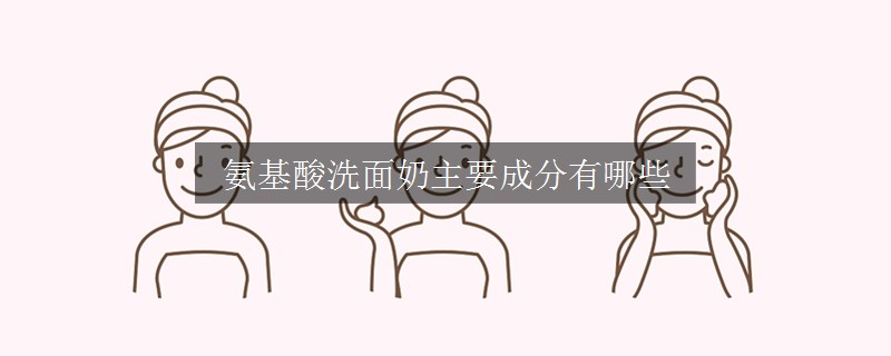 氨基酸洗面奶主要成分有哪些