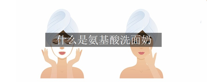 什么是氨基酸洗面奶