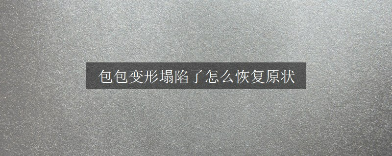 包包变形塌陷了怎么恢复原状
