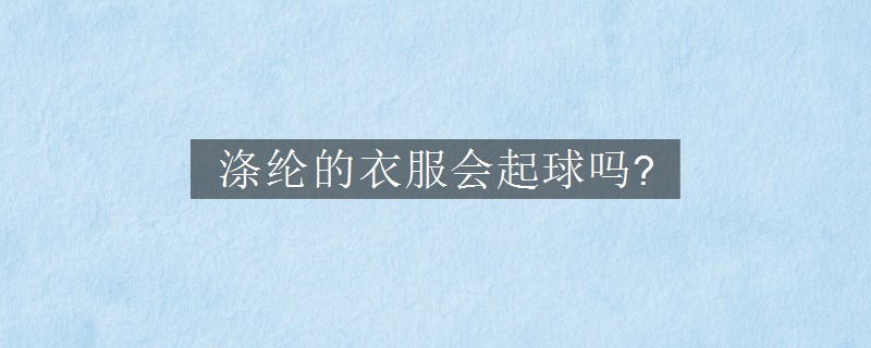 涤纶的衣服会起球吗?