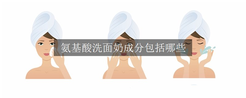 氨基酸洗面奶成分包括哪些