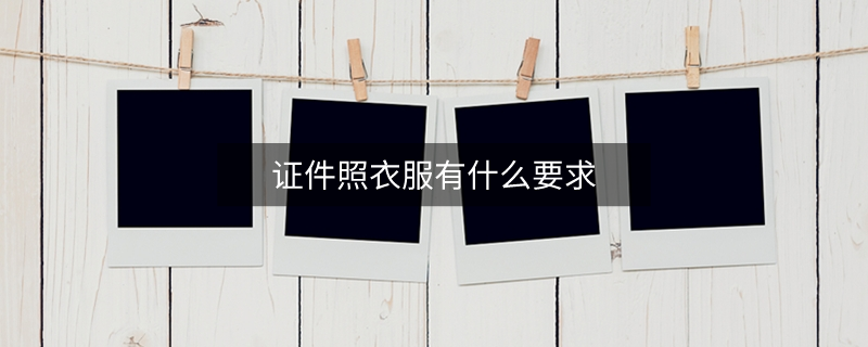 证件照衣服有什么要求