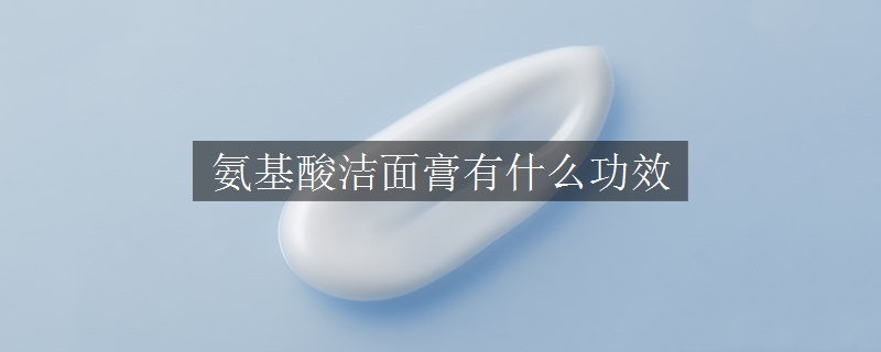 氨基酸洁面膏有什么功效