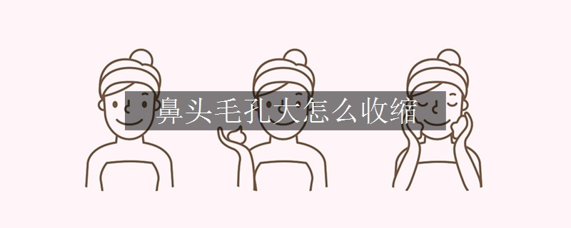 鼻头毛孔大怎么收缩