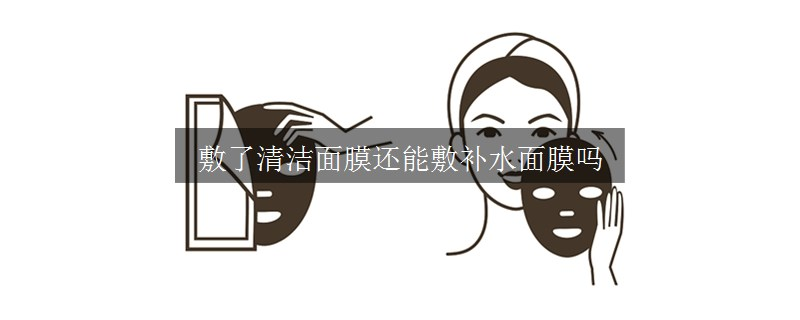 敷了清洁面膜还能敷补水面膜吗