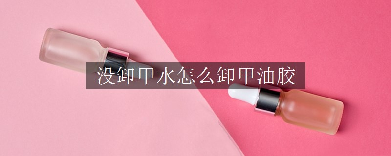 没卸甲水怎么卸甲油胶