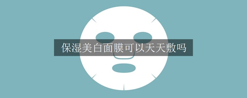 保湿美白面膜可以天天敷吗
