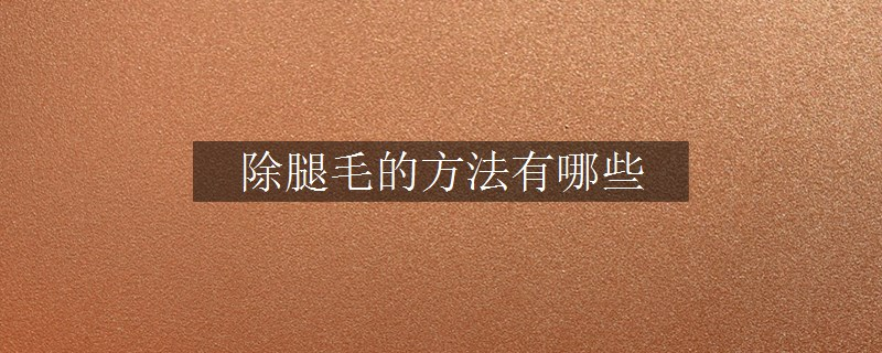 除腿毛的方法有哪些