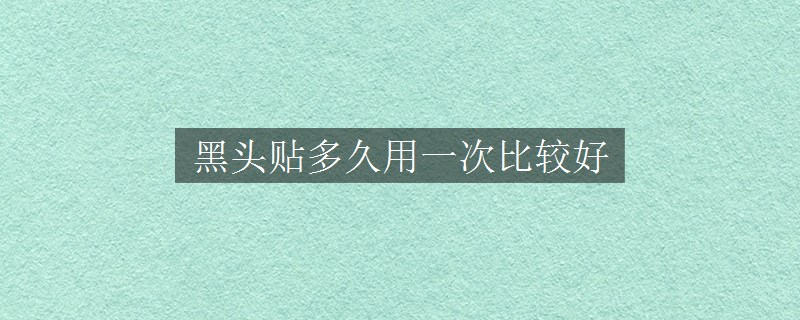 黑头贴多久用一次比较好