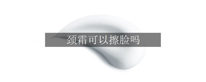颈霜可以擦脸吗