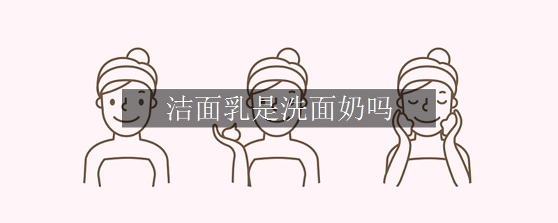 洁面乳是洗面奶吗