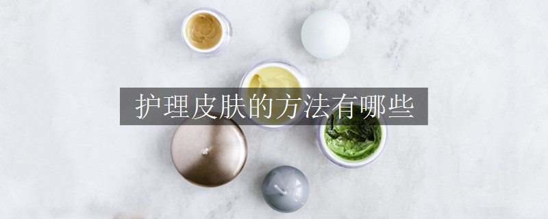 护理皮肤的方法有哪些