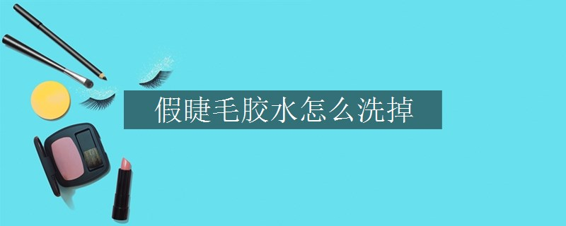 假睫毛胶水怎么洗掉