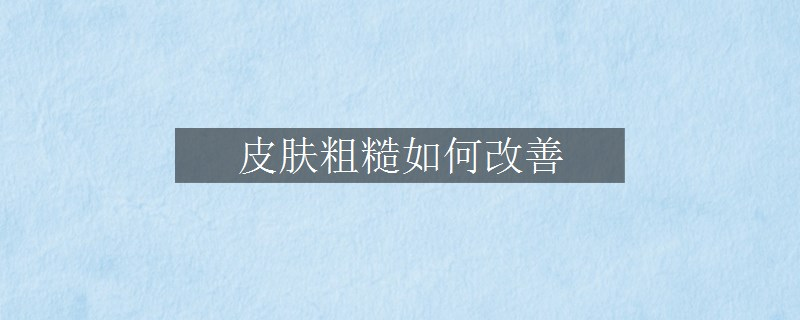 皮肤粗糙如何改善