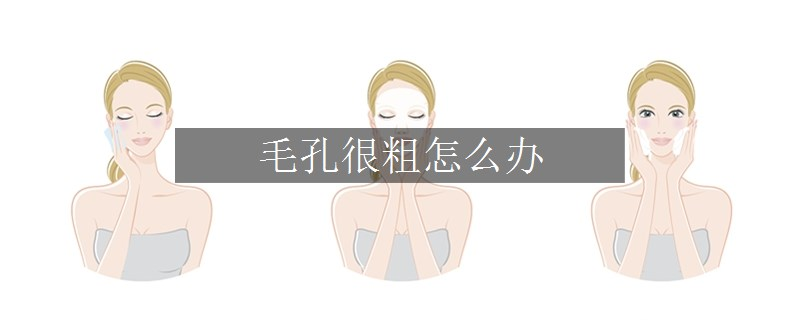 毛孔很粗怎么办