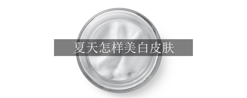 夏天怎样美白皮肤