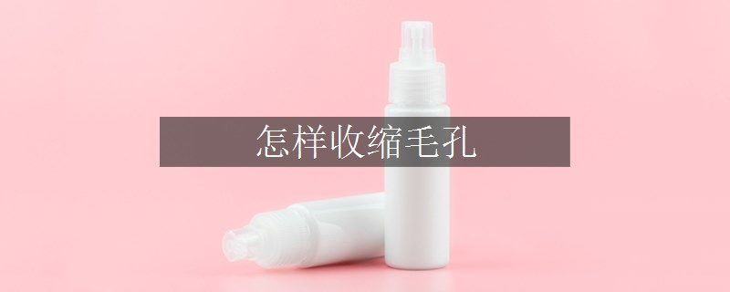 怎样收缩毛孔
