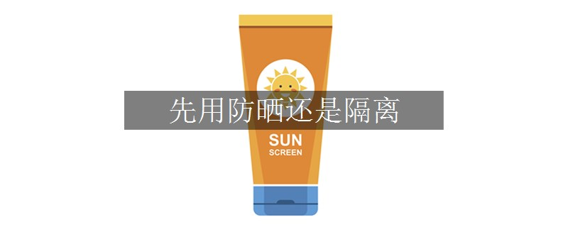 先用防晒还是隔离