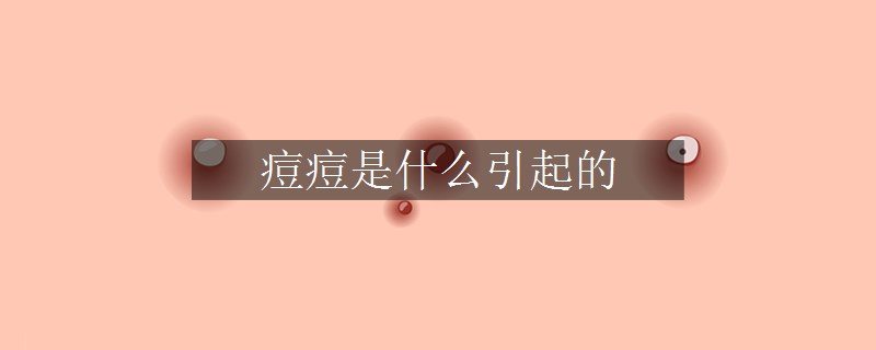 痘痘是什么引起的