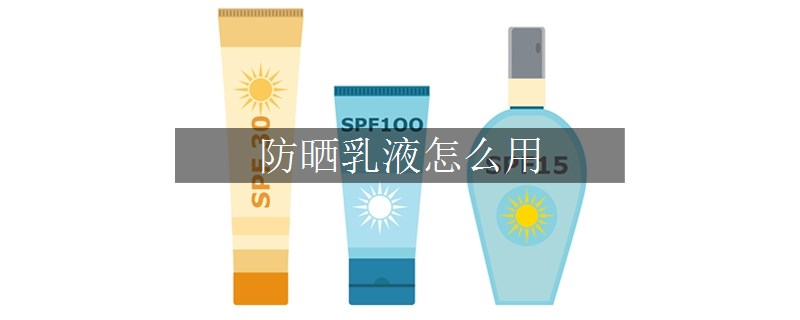 防晒乳液怎么用