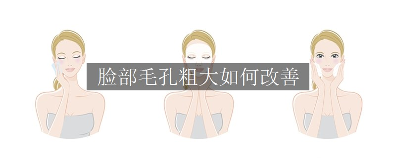 脸部毛孔粗大如何改善