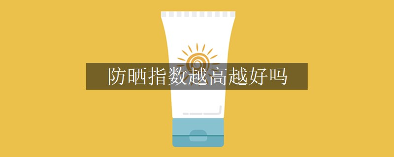 防晒指数越高越好吗