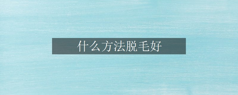 什么方法脱毛好
