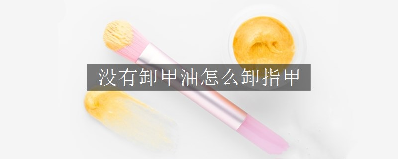 没有卸甲油怎么卸指甲
