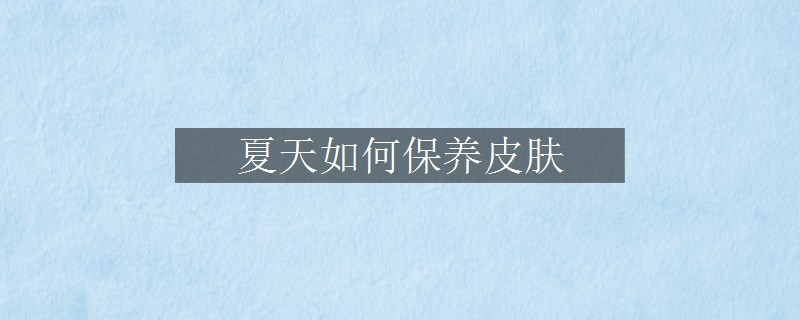 夏天如何保养皮肤