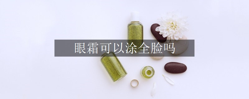 眼霜可以涂全脸吗