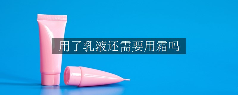 用了乳液还需要用霜吗