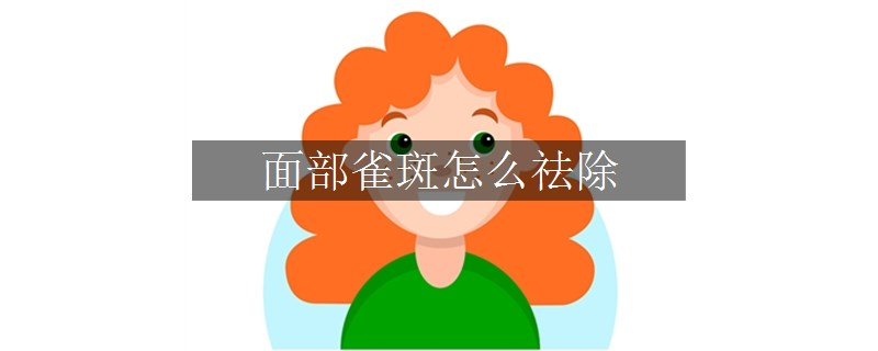 面部雀斑怎么祛除