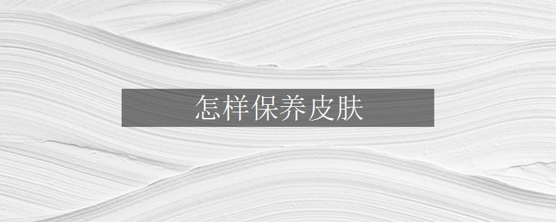 怎样保养皮肤