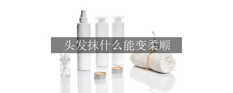 头发抹什么能变柔顺