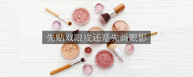 先贴双眼皮还是先画眼影