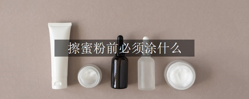 擦蜜粉前必须涂什么