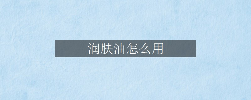 润肤油怎么用