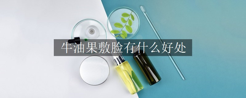 牛油果敷脸有什么好处
