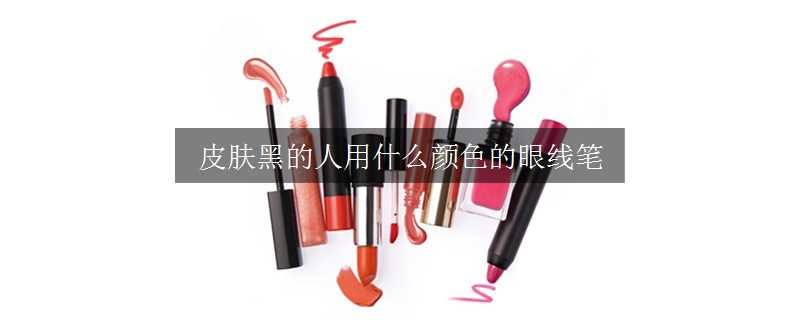 皮肤黑的人用什么颜色的眼线笔