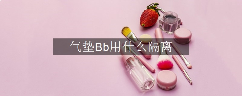气垫Bb用什么隔离