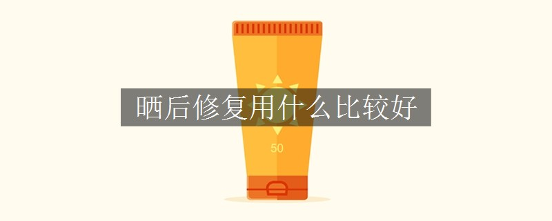 晒后修复用什么比较好