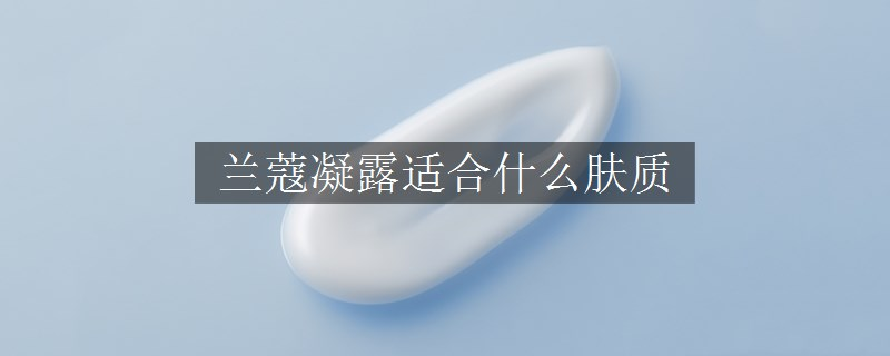 兰蔻凝露适合什么肤质