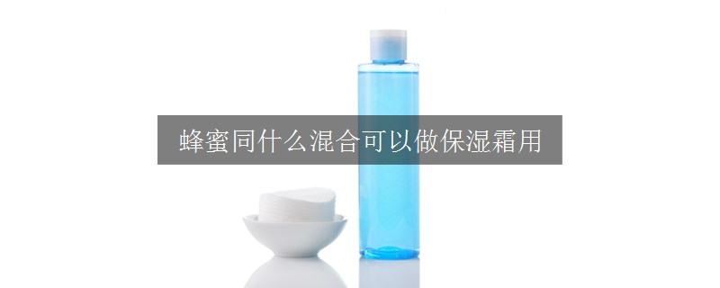 蜂蜜同什么混合可以做保湿霜用