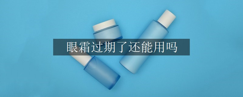 眼霜过期了还能用吗