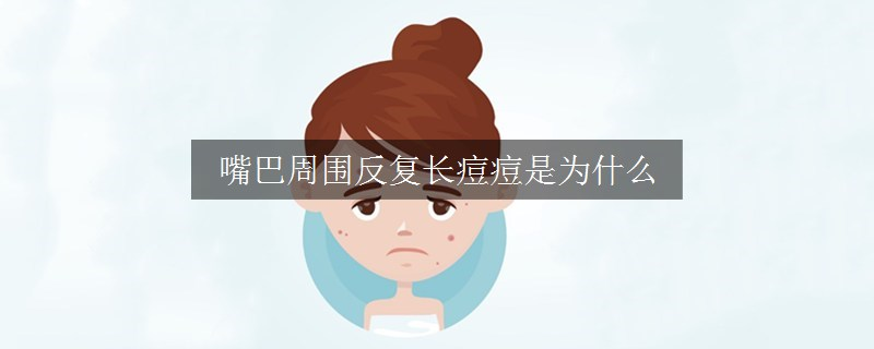 嘴巴周围反复长痘痘是为什么