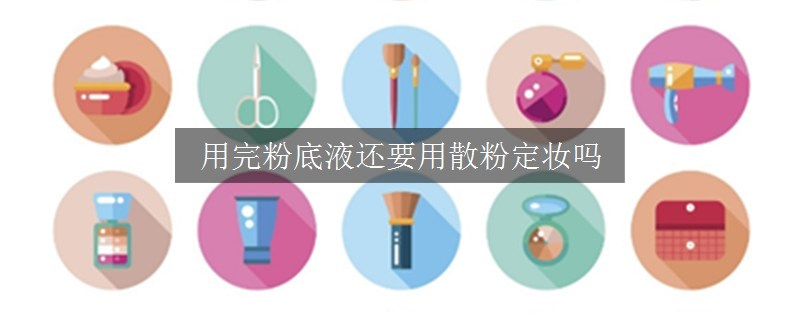 用完粉底液还要用散粉定妆吗