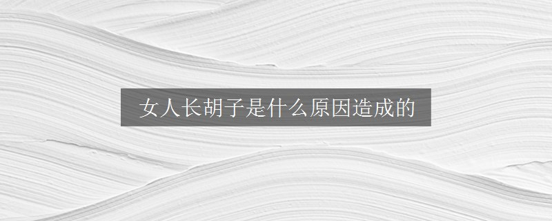 女人长胡子是什么原因造成的