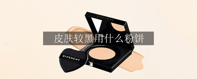 皮肤较黑用什么粉饼